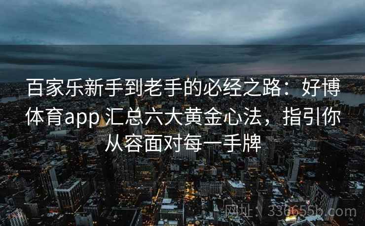 百家乐新手到老手的必经之路：好博体育app 汇总六大黄金心法，指引你从容面对每一手牌