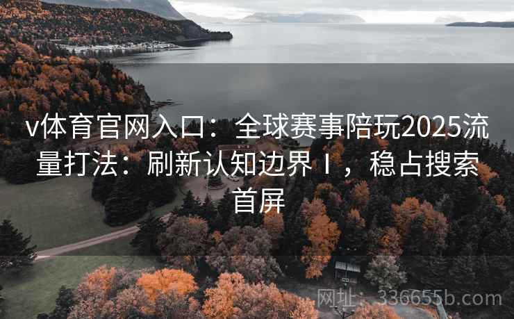 v体育官网入口：全球赛事陪玩2025流量打法：刷新认知边界Ⅰ，稳占搜索首屏