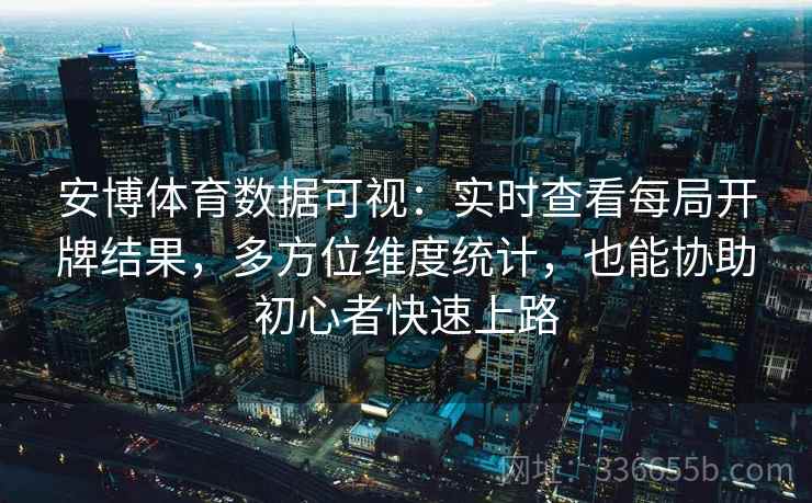 安博体育数据可视：实时查看每局开牌结果，多方位维度统计，也能协助初心者快速上路