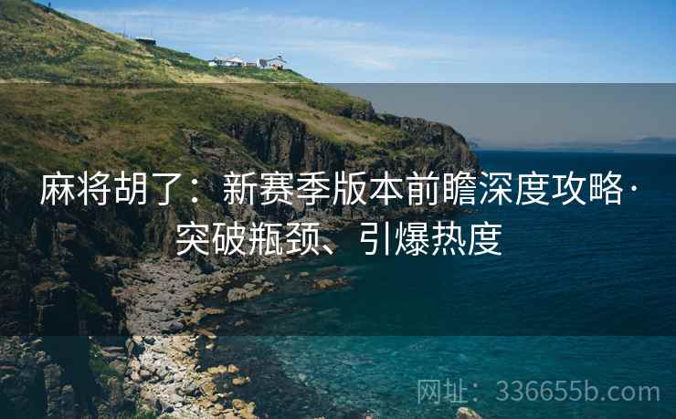 麻将胡了：新赛季版本前瞻深度攻略·突破瓶颈、引爆热度