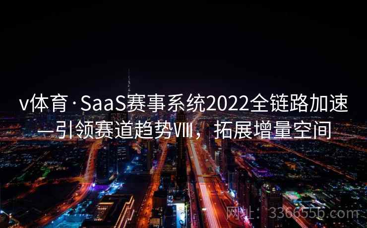 v体育·SaaS赛事系统2022全链路加速—引领赛道趋势Ⅷ，拓展增量空间