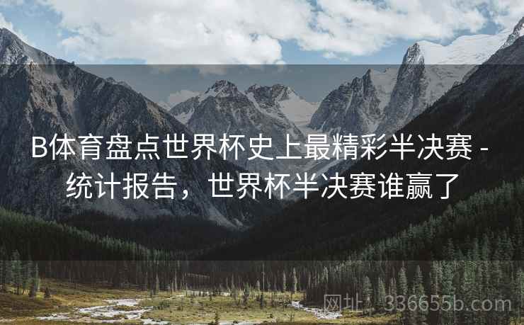 B体育盘点世界杯史上最精彩半决赛 - 统计报告，世界杯半决赛谁赢了