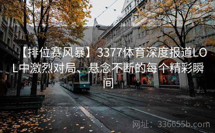 【排位赛风暴】3377体育深度报道LOL中激烈对局、悬念不断的每个精彩瞬间