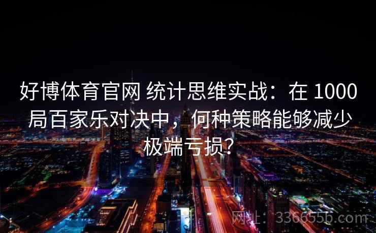 好博体育官网 统计思维实战：在 1000 局百家乐对决中，何种策略能够减少极端亏损？