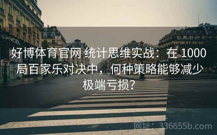 好博体育官网 统计思维实战：在 1000 局百家乐对决中，何种策略能够减少极端亏损？
