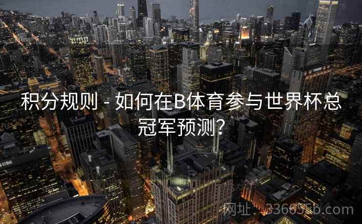 积分规则 - 如何在B体育参与世界杯总冠军预测？