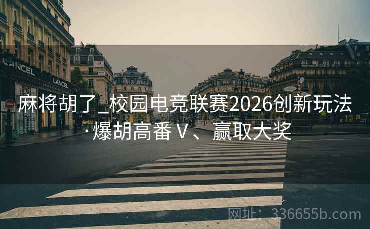 麻将胡了_校园电竞联赛2026创新玩法·爆胡高番Ⅴ、赢取大奖